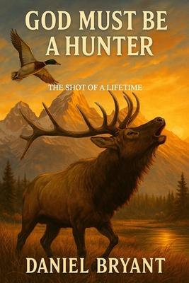 God Must Be a Hunter: The Shot of a Lifetime - Daniel Bryant