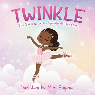 Twinkle: The Ballerina with a Sparkle All Her Own - Mimi Eugene