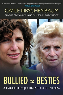 Bullied to Besties: A Daughter's Journey To Forgiveness - Gayle Kirschenbaum