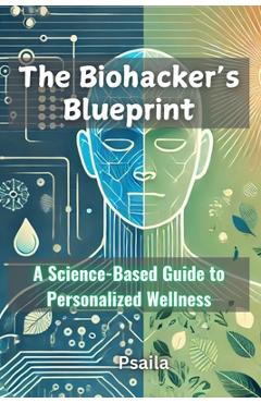 Coperta cărții 'The Biohacker's Blueprint: A Science-Based Guide to Personalized Wellness - E. Psaila'