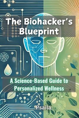 The Biohacker's Blueprint: A Science-Based Guide to Personalized Wellness - E. Psaila