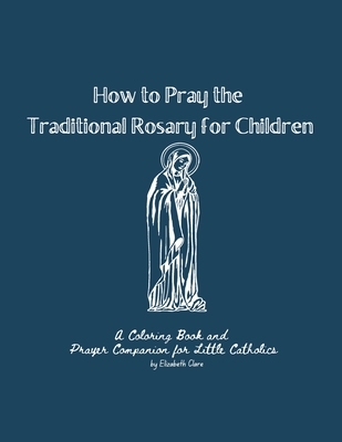 How to Pray the Traditional Rosary for Children: A coloring book and prayer companion for little Catholics - Elizabeth Clare Rozycki