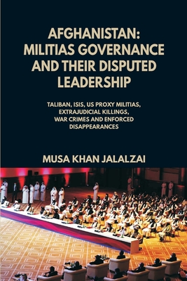 Afghanistan: Militias Governance and their Disputed Leadership (Taliban, ISIS, US Proxy Militais, Extrajudicial Killings, War Crime - Musa Khan Jalalzai
