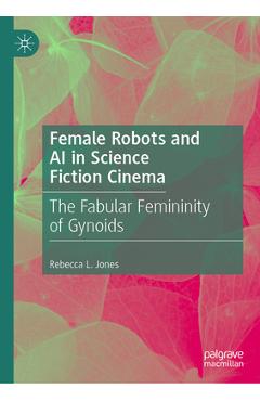 Poza produsului Female Robots and AI in Science Fiction Cinema: The Fabular Femininity of Gynoids - Rebecca L. Jones