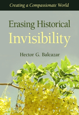Erasing Historical Invisibility: Creating a Compassionate World - Hector G. Balcazar