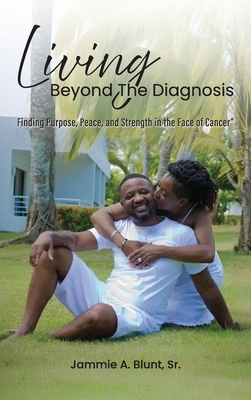 Living Beyond the Diagnosis: Finding Purpose, Peace, and Strength in the Face of Cancer - Jammie A. Blunt