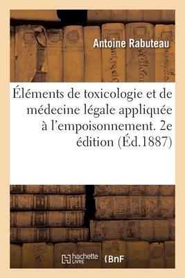 Éléments de Toxicologie Et de Médecine Légale Appliquée À l'Empoisonnement. 2e Édition: Appliquée À l'Empoisonnement - Antoine Rabuteau