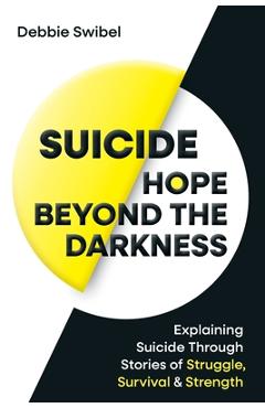 Poza produsului Suicide Hope Beyond the Darkness: Explaining Suicide Through Stories of Struggle, Survival & Strength - Debbie Swibel