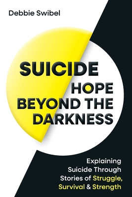 Suicide Hope Beyond the Darkness: Explaining Suicide Through Stories of Struggle, Survival & Strength - Debbie Swibel