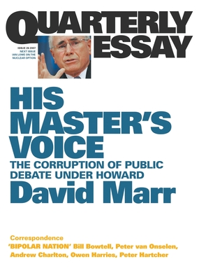 His Master's Voice: The Corruption of Public Debate Under Howard; Quarterly Essay 26 - David Marr