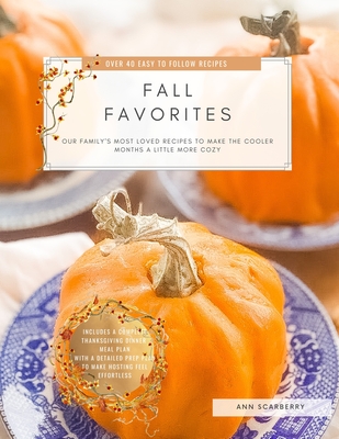Fall Favorites: Our family's most loved recipes to help make the cooler months a little more cozy - Ann Scarberry