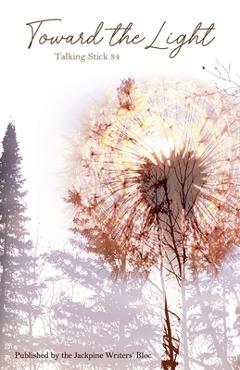 Coperta cărții 'The Talking Stick Volume: 34: Toward the Light - Jackpine Writers' Bloc'