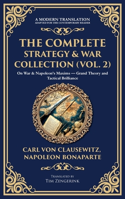 The Complete Strategy & War Collection (Vol. 2): On War & Napoleon's Maxims - Grand Theory and Tactical Brilliance (Deluxe Hardbound Edition) - Carl Von Clausewitz