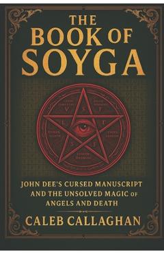 Poza produsului The Book of Soyga: John Dee's Cursed Manuscript and the Unsolved Magic of Angels and Death - Caleb Callaghan