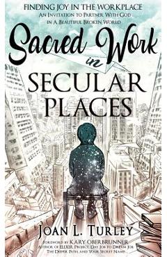 Poza produsului Sacred Work in Secular Places: Finding Joy in The Workplace: An Invitation To Partner With God in A Beautiful Broken World - Joan L. Turley