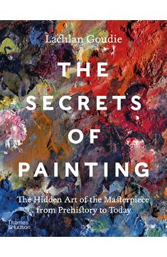 Coperta cărții 'The Secrets of Painting: How the Evolution of Materials and Techniques Shaped the Story of Art - Lachlan Goudie'