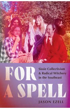 Poza produsului For a Spell: Sissie Collectivism and Radical Witchery in the Southeast - Jason Ezell