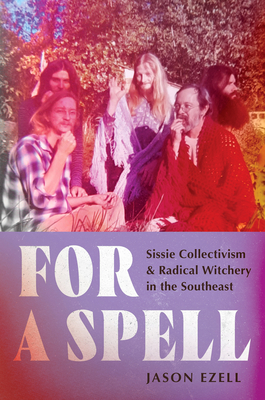 For a Spell: Sissie Collectivism and Radical Witchery in the Southeast - Jason Ezell