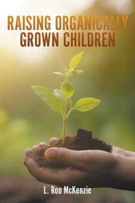 Raising Organically Grown Children - L. Roo Mckenzie