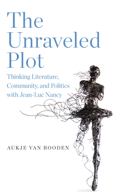 The Unraveled Plot: Thinking Literature, Community, and Politics with Jean-Luc Nancy - Aukje Van Rooden