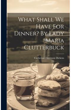 Coperta cărții 'What Shall We Have For Dinner? By Lady Maria Clutterbuck - Catherine Thomson Dickens'