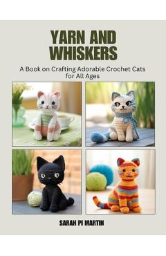 Coperta cărții 'Yarn and Whiskers: A Book on Crafting Adorable Crochet Cats for All Ages - Sarah Pi Martin'
