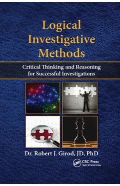 Coperta cărții 'Logical Investigative Methods: Critical Thinking and Reasoning for Successful Investigations - Robert J. Girod'