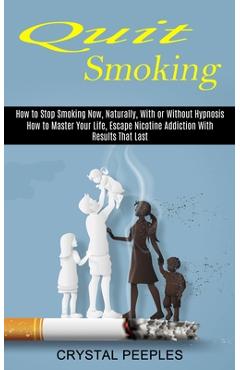 Coperta cărții 'Quit Smoking: How to Master Your Life, Escape Nicotine Addiction With Results That Last (How to Stop Smoking Now,'