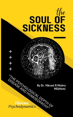 The soul of sickness: The Psychological Depth of Disease and Homoeopathy - Dr Vikrant Mishra