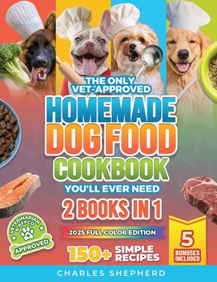 The Only Vet-Approved Homemade Dog Food Cookbook You'll Ever Need [2 Books In 1]: 150+ Simple, Allergy-Friendly Recipes for All Sizes and Ages That Im - Charles Shepherd