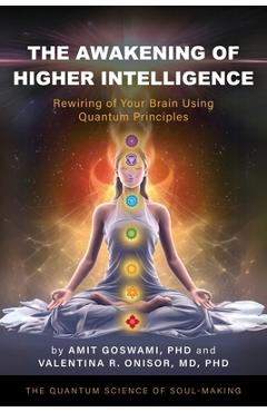 The Awakening of Higher Intelligence: Rewiring Your Brain Using Quantum Principles - Amit Goswami