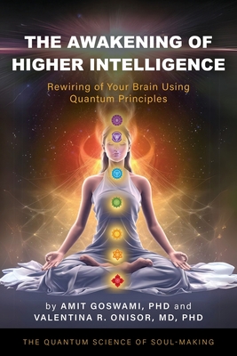 The Awakening of Higher Intelligence: Rewiring Your Brain Using Quantum Principles - Amit Goswami
