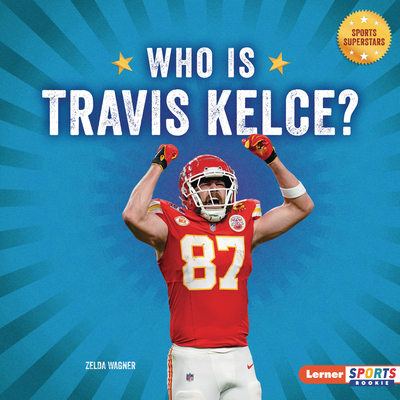 Who Is Travis Kelce?: Kansas City Chiefs Superstar - Zelda Wagner