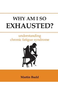 Coperta cărții 'Why Am I So Exhausted: Understanding chronic fatigue syndrome - Martin Budd'