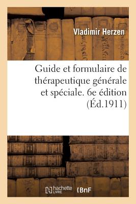 Guide Et Formulaire de Thérapeutique Générale Et Spéciale. 6e Édition: Entièrement Refondue Et Mise En Concordance Avec Le Codex de 1908 -