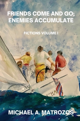 Friends Come and Go; Enemies Accumulate - Volume I - Michael A. Matrozos