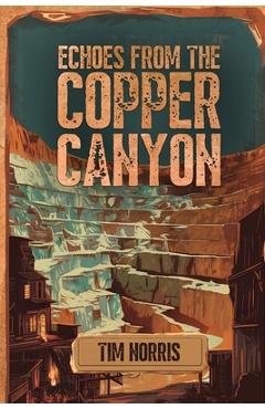 Coperta cărții 'Echoes From The Copper Canyon - Tim Norris'