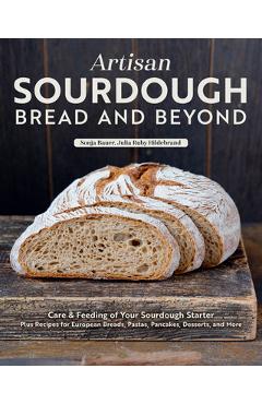 Poza produsului Artisan Sourdough: Bread and Beyond: Care & Feeding of Your Sourdough Starter Plus Recipes for European Breads, Pastas, Pancakes, Desserts, and More - Sonja Bauer