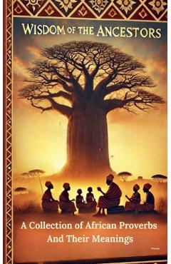 Coperta cărții 'Wisdom Of The Ancestors: A Collection of African Proverbs And Their Meanings - Roseanne Nyoike'