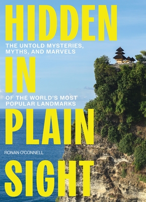 Coperta cărții 'Hidden in Plain Sight: The Untold Mysteries, Myths, and Marvels of the World's Most Popular Landmarks - Ronan O'connell'