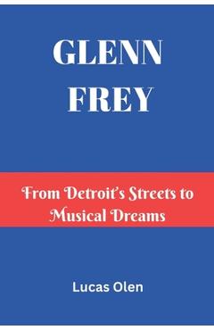 Poza produsului Glenn Frey: From Detroit's Streets to Musical Dreams - Lucas Olen