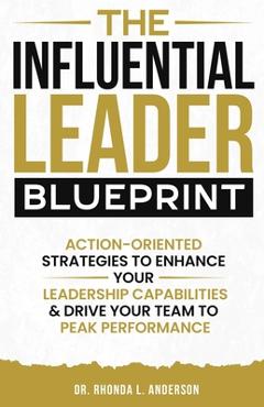 Coperta cărții 'The Influential Leader Blueprint: Action-Oriented Strategies to Enhance Your Leadership Capabilities & Drive Your Team'