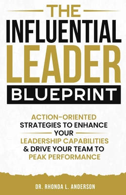 The Influential Leader Blueprint: Action-Oriented Strategies to Enhance Your Leadership Capabilities & Drive Your Team to Peak Performance - Rhonda Anderson