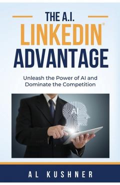 Poza produsului The A.I. Linkedin Advantage: Unleash the Power of AI and Dominate the Competition - Al Kushner