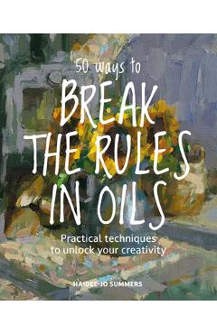 Coperta cărții '50 Ways to Break the Rules and Kill Your Oil Painting - Haidee-jo Summers'