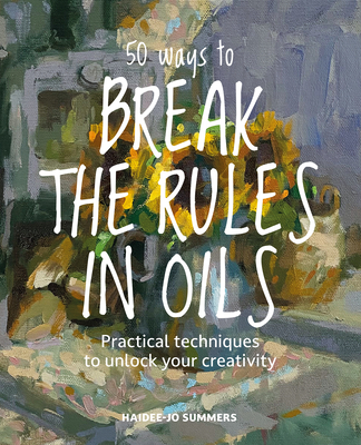 Coperta cărții '50 Ways to Break the Rules and Kill Your Oil Painting - Haidee-jo Summers'