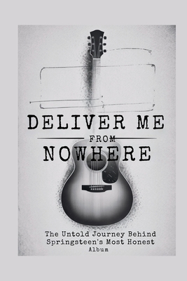 Deliver Me from Nowhere: The Untold Journey Behind Springsteen's Most Honest Album - Stan H. Daniel
