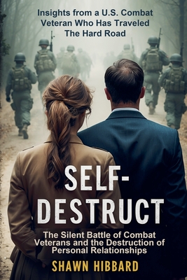Self-Destruct: The Silent Battle of Combat Veterans and the Destruction of Personal Relationships - Shawn Hibbard