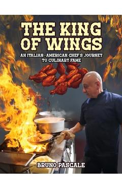 Poza produsului The King of Wings: An Italian-American Chef's Journey to Culinary Fame - Bruno Pascale