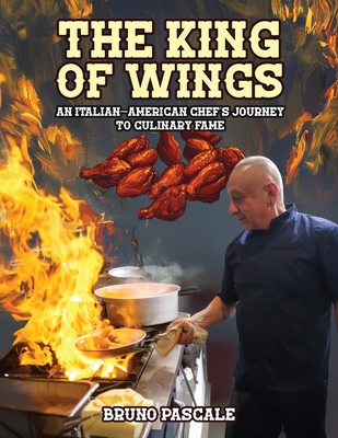 The King of Wings: An Italian-American Chef's Journey to Culinary Fame - Bruno Pascale